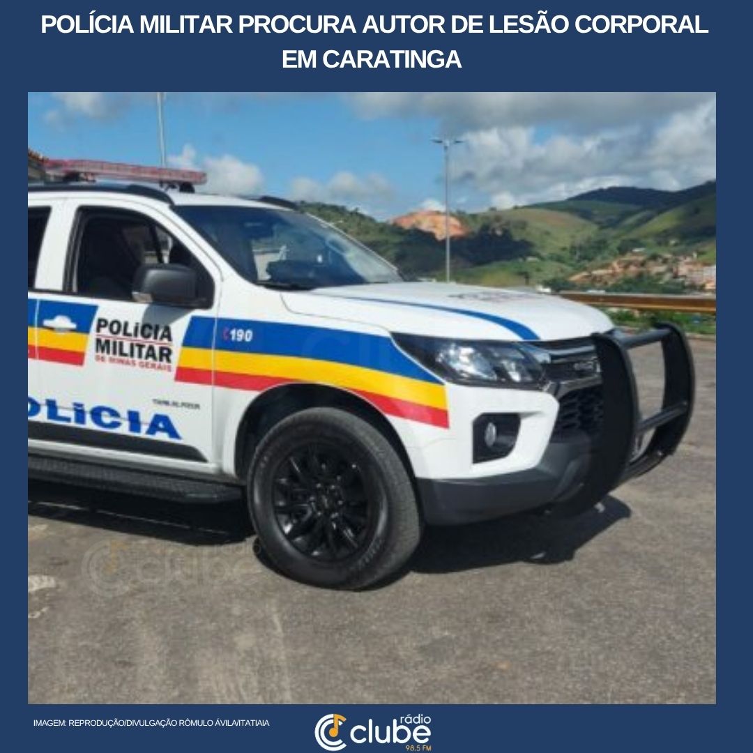 POLÍCIA MILITAR PROCURA AUTOR DE LESÃO CORPORAL EM CARATINGA