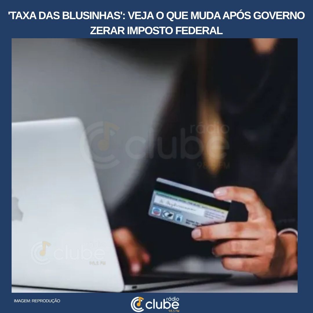 ‘Taxa das blusinhas’: veja o que muda após governo zerar imposto federal
