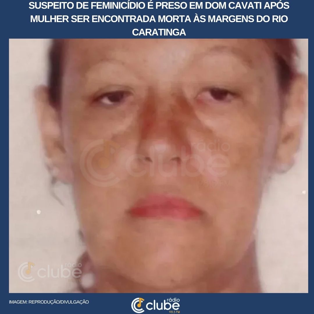 SUSPEITO DE FEMINICÍDIO É PRESO EM DOM CAVATI APÓS MULHER SER ENCONTRADA MORTA ÀS MARGENS DO RIO CARATINGA