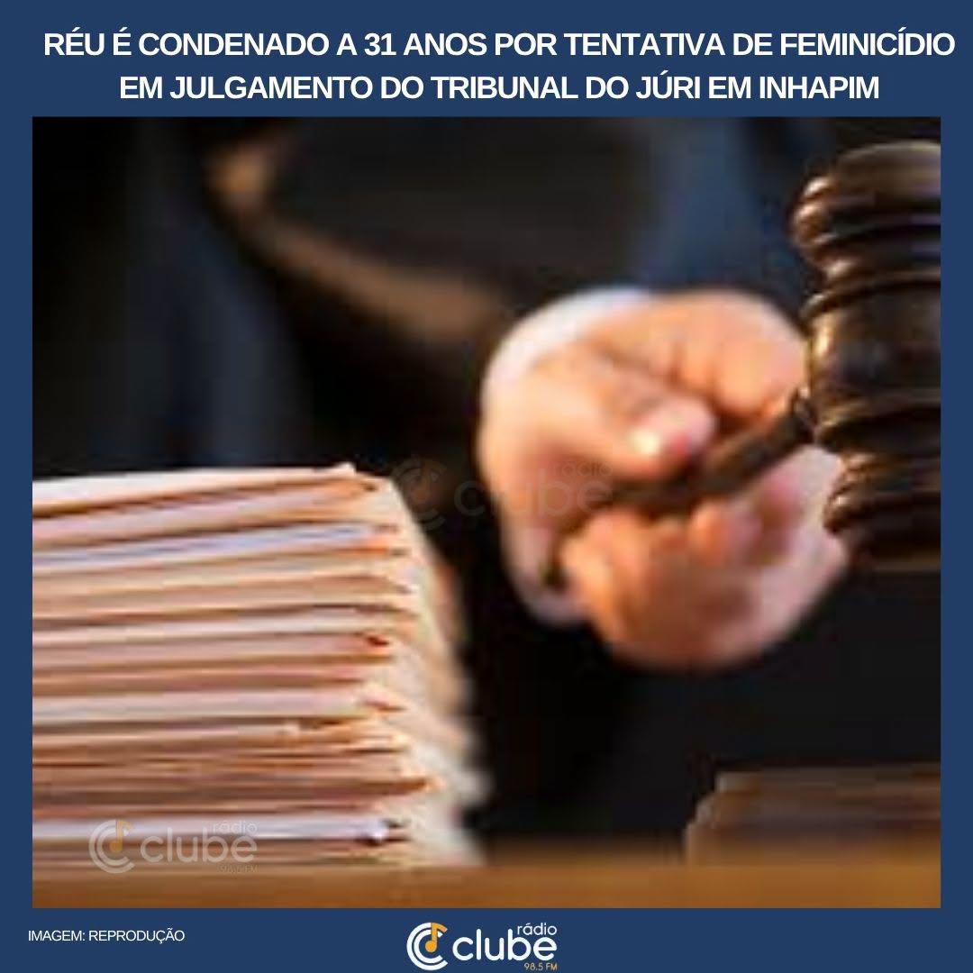 RÉU É CONDENADO A 31 ANOS POR TENTATIVA DE FEMINICÍDIO EM JULGAMENTO DO TRIBUNAL DO JÚRI EM INHAPIM